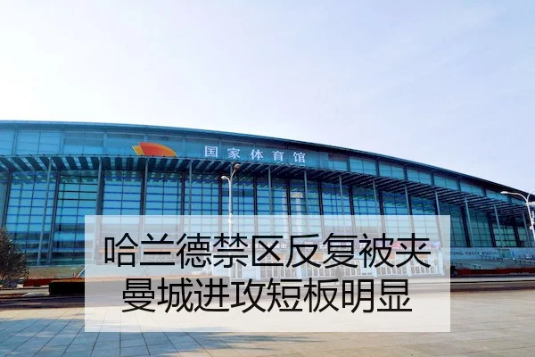 哈兰德禁区反复被夹 曼城进攻短板明显（dafabet）